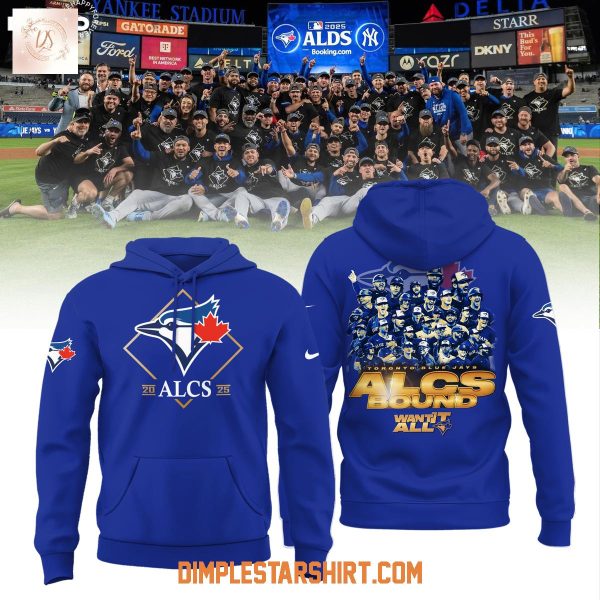 Toronto Blue Jays 2025 ALCS Bound Want It All Hoodie Shirt