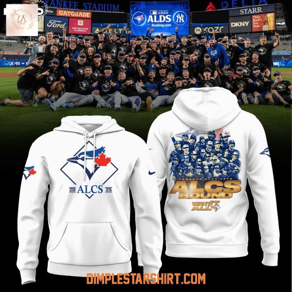 Toronto Blue Jays 2025 ALCS Bound Want It All Hoodie Shirt