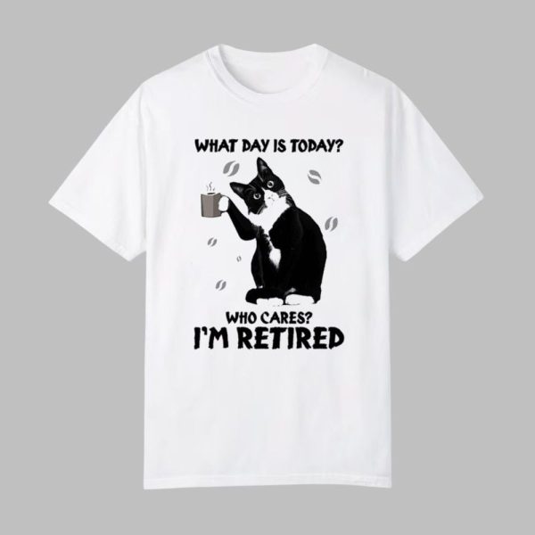 Black Cat What Day Is Today Who Cares I’m Retired Shirt