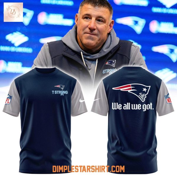 New England Patriots T Strong We All We Got Hoodie T Shirt